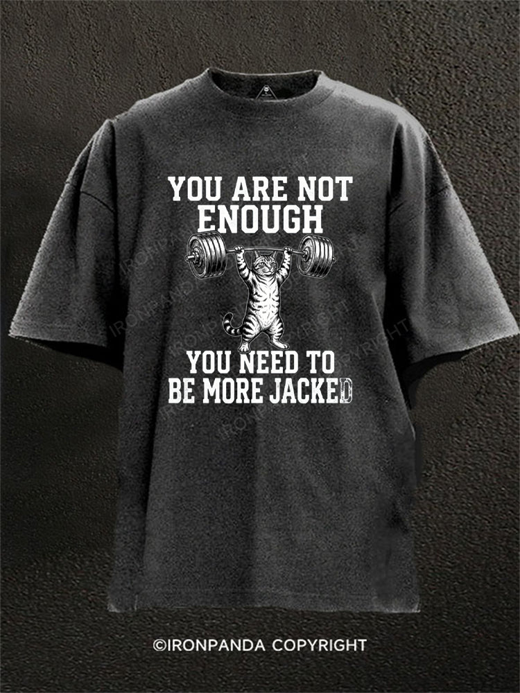 YOU ARE NOT ENOUGH YOU NEED TO BE MORE JACKED Washed Gym Shirt