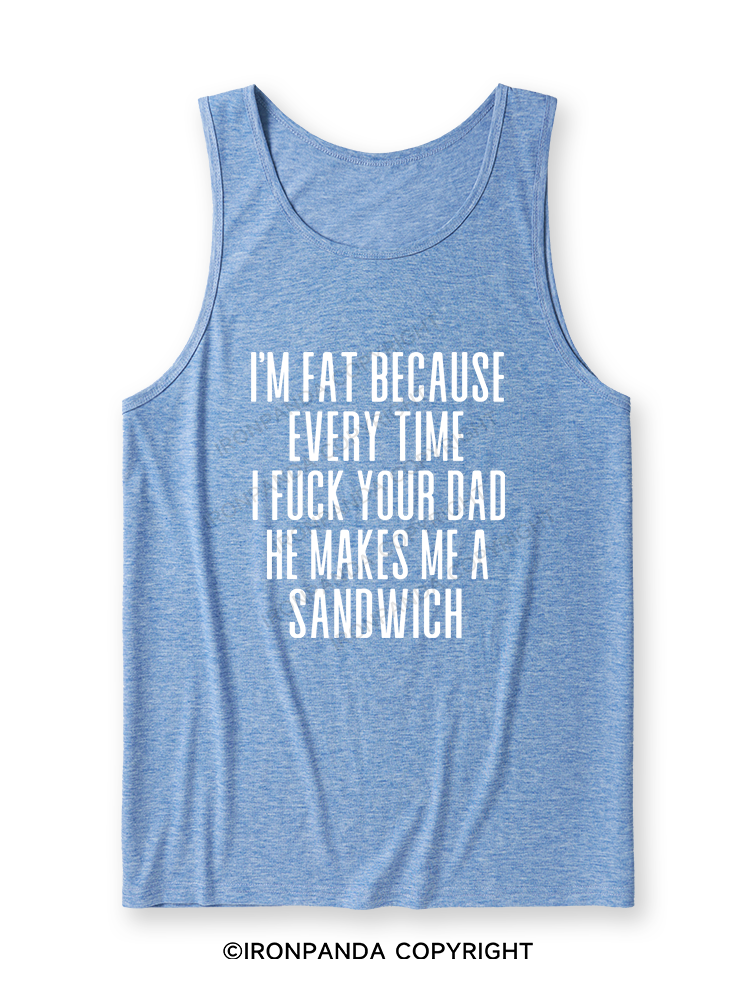 I'M FAT BECAUSE EVERY TIME I FUCK YOUR DAD HE MAKES ME A SANDWICH Ultra Soft Heather Tank