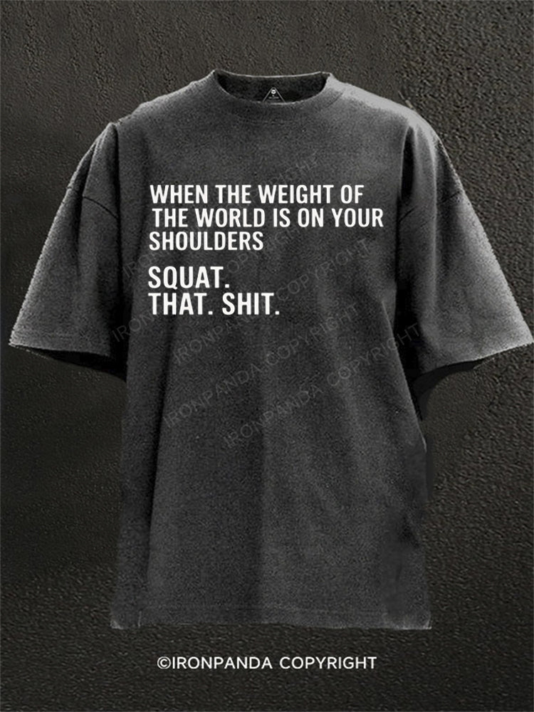 When The Weight Of The World Is On Your Shoulders Squat Shit Washed Gym Shirt