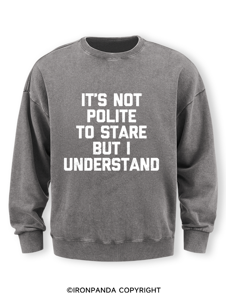 IT’S NOT POLITE TO STARE BUT I UNDERSTAND Washed Sweatshirt