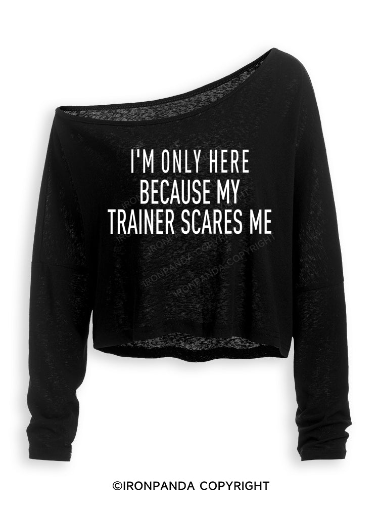 I'M ONLY HERE BECAUSE MY TRAINER SCARES ME Off Shoulder Long Sleeve Crop Top