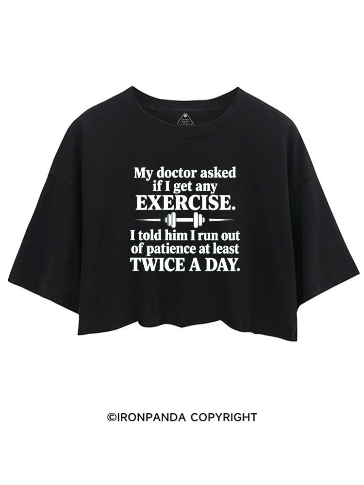 MY DOCTOR ASKED IF I GET ANY EXERCISE I TOLD HIM I RUN OUT OF PATIENCE AT LEAST TWICE A DAY CROP TOPS