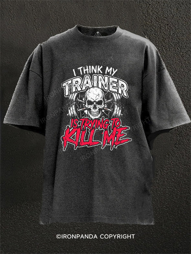 I Think My Trainer Is Trying To Kill Me Sarcasm Washed Gym Shirt