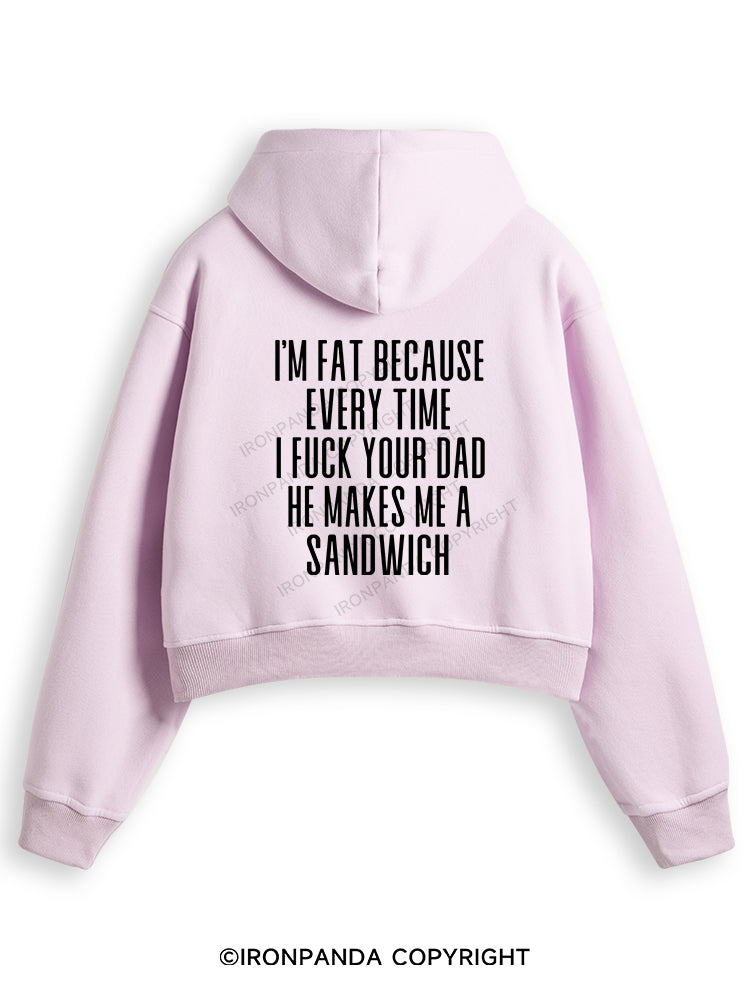 I'M FAT BECAUSE EVERY TIME I FUCK YOUR DAD HE MAKES ME A SANDWICH Fleece Crop Zip Up Hoodie