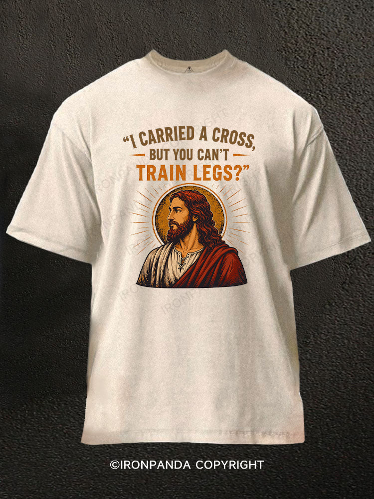 I Carried A Cross But You Can't Train Legs Funny Jesus Washed Gym Shirt