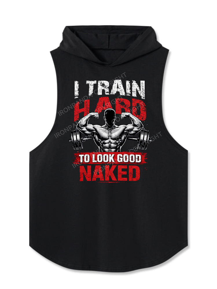 I TRAIN HARD TO LOOK GOOD NAKED Hooded Tank