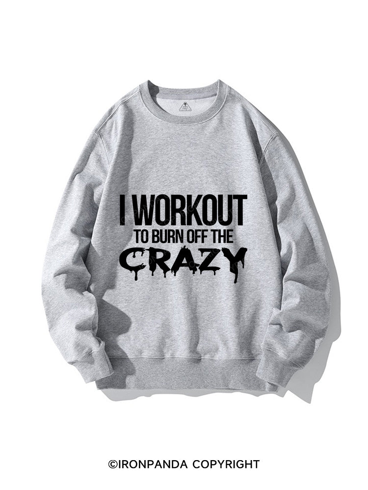 I Workout To Burn Off The Crazy CREWNECK Sweatshirt