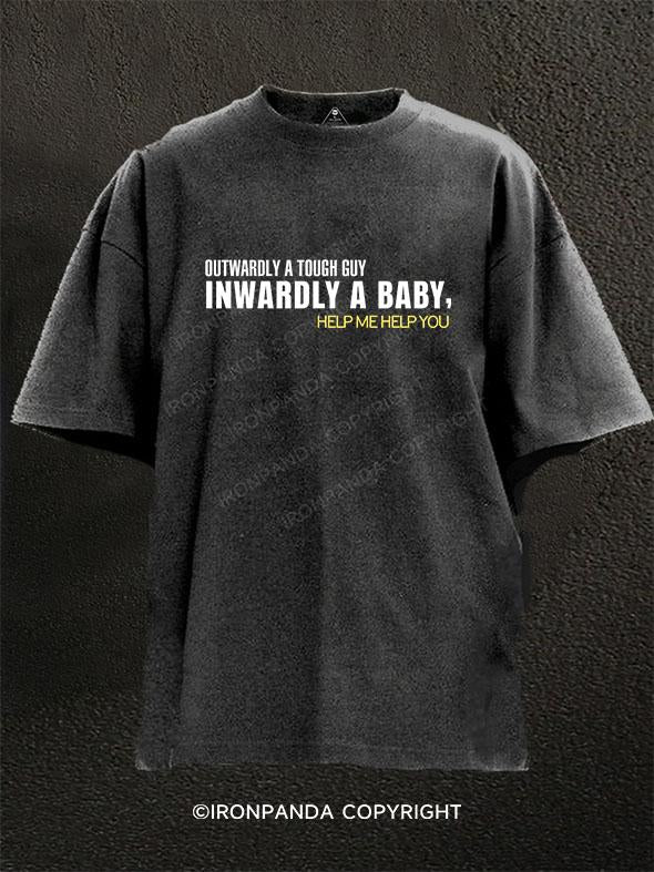 Outwardly a tough guy inwardly a baby help me help you Washed Gym Shirt