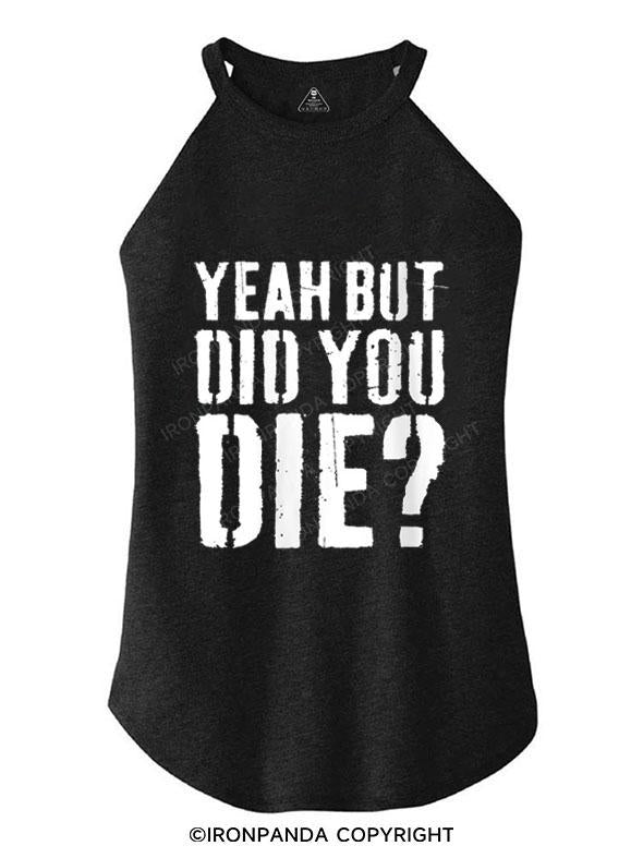 YEAH BUT DID YOU DIE? TRI ROCKER COTTON TANK