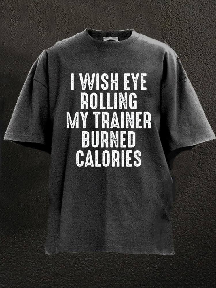 I wish eye rolling my trainer burned calories Washed Gym Shirt