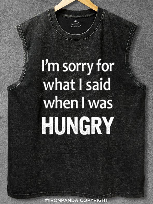 I'M SORRY FOR WHAT I SAID WHEN I WAS HUNGRY Washed Gym Tank