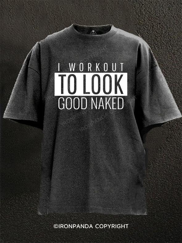 I WORKOUT TO LOOK GOOD NAKED Washed Gym Shirt