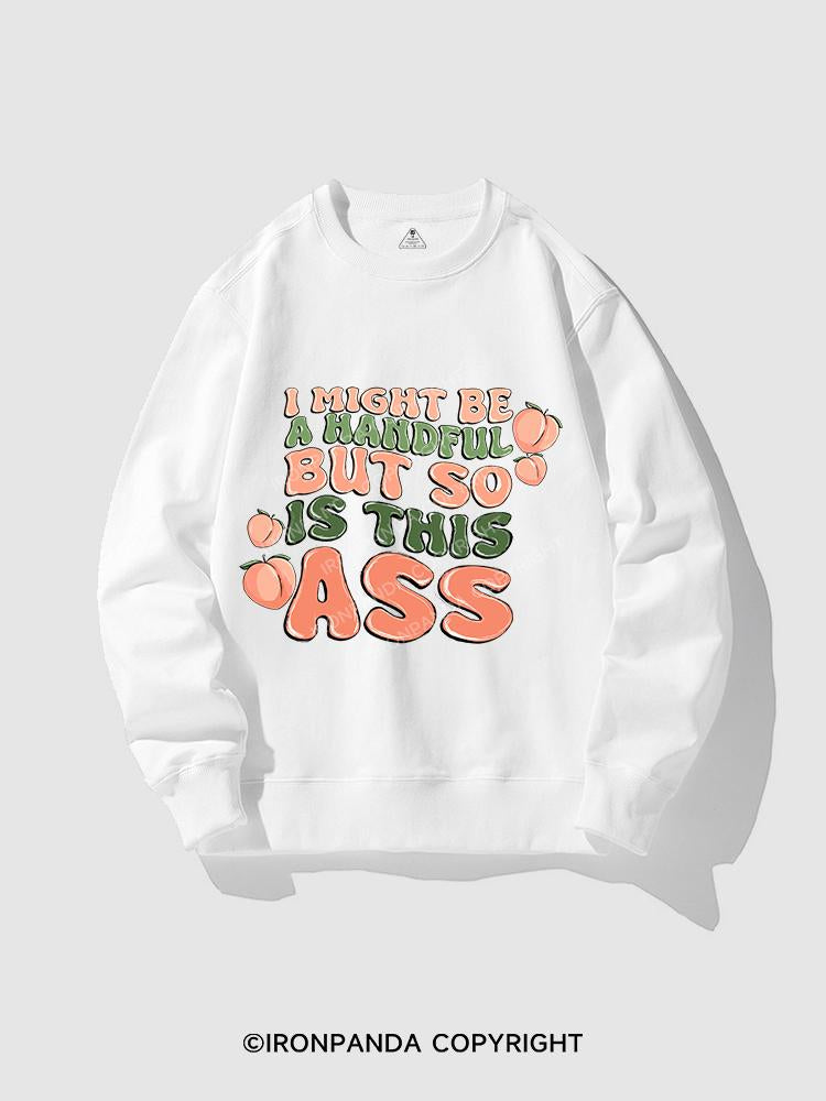 I MIGHT BE A HANDFUL BUT SO IS THIS ASS CREWNECK Sweatshirt