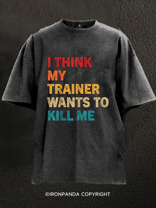 I think my trainer wants to kill me Washed Gym Shirt