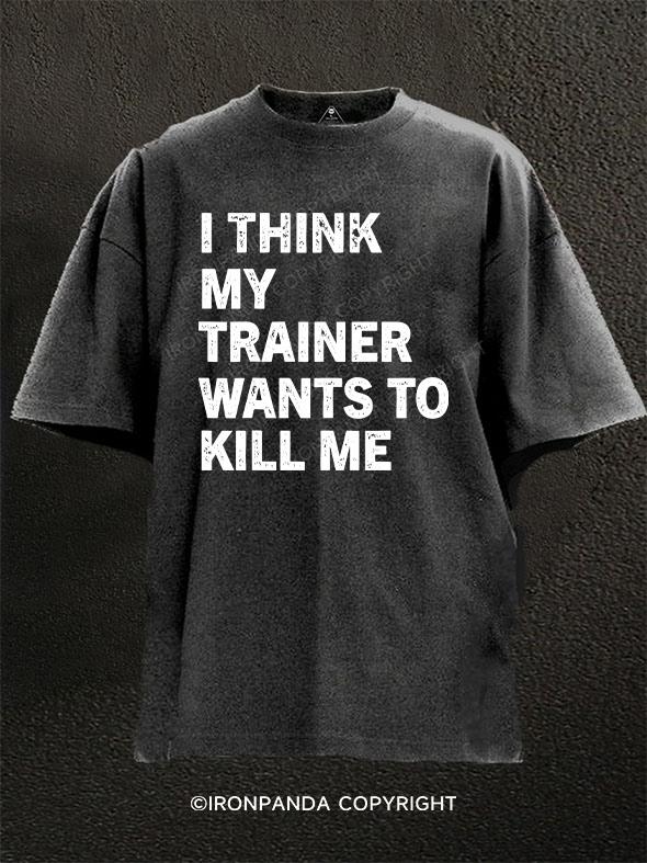 I think my trainer wants to kill me Washed Gym Shirt