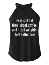 I Was Sad But Then I Drank Coffee And Lifted Weights I Feel Better Now TRI ROCKER COTTON TANK
