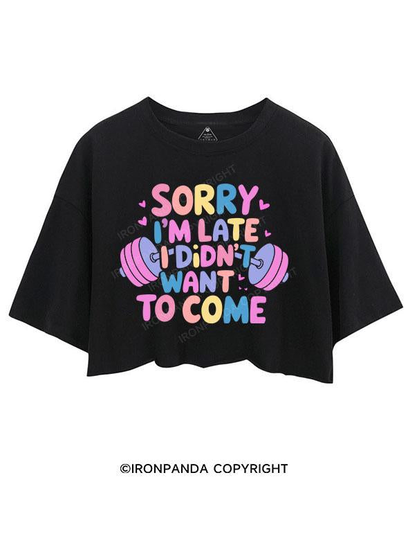 SORRY I'M LATE I DIDN'T WANT TO COME CROP TOPS