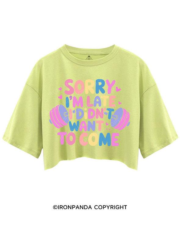 SORRY I'M LATE I DIDN'T WANT TO COME CROP TOPS