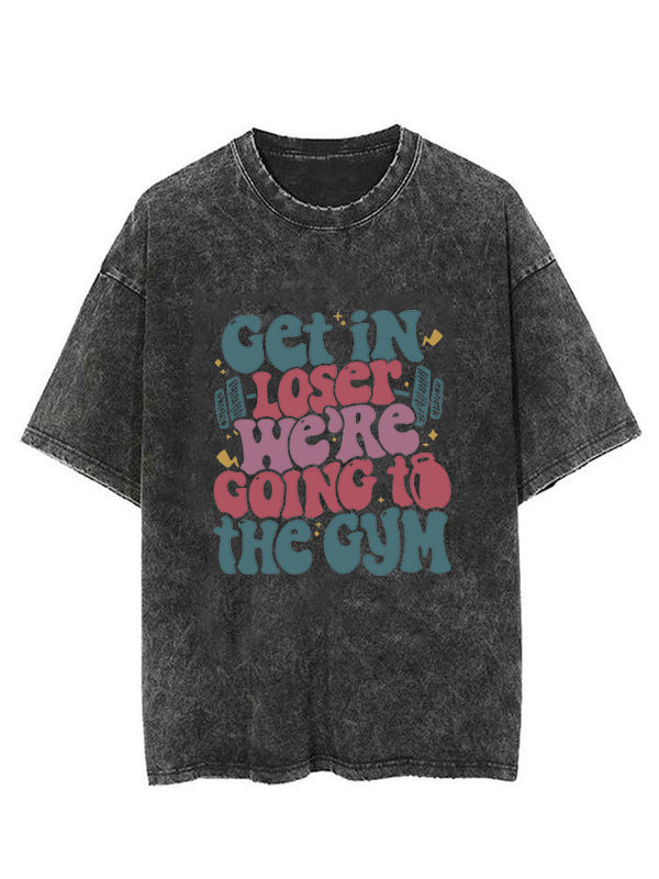 Get In Loser We’re Going To The Gym Vintage Gym Shirt