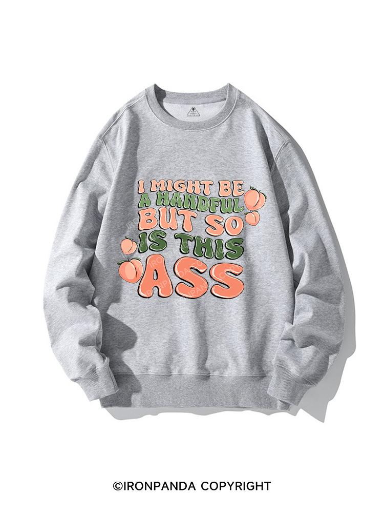 I MIGHT BE A HANDFUL BUT SO IS THIS ASS CREWNECK Sweatshirt