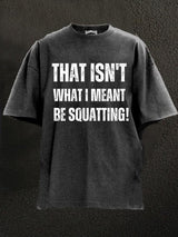 that isn't what I meant be squatting Washed Gym Shirt