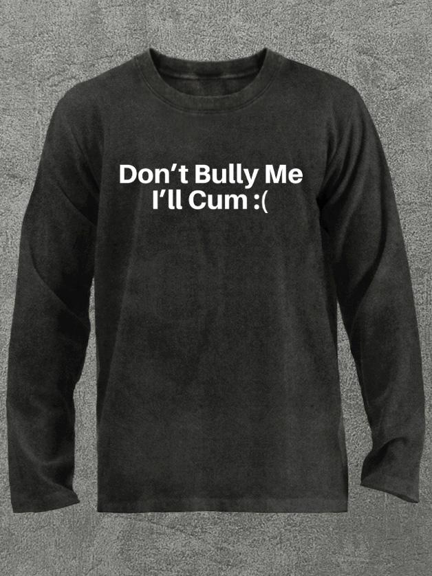 don't bully me I'll cum Washed Gym Long Sleeve Shirt
