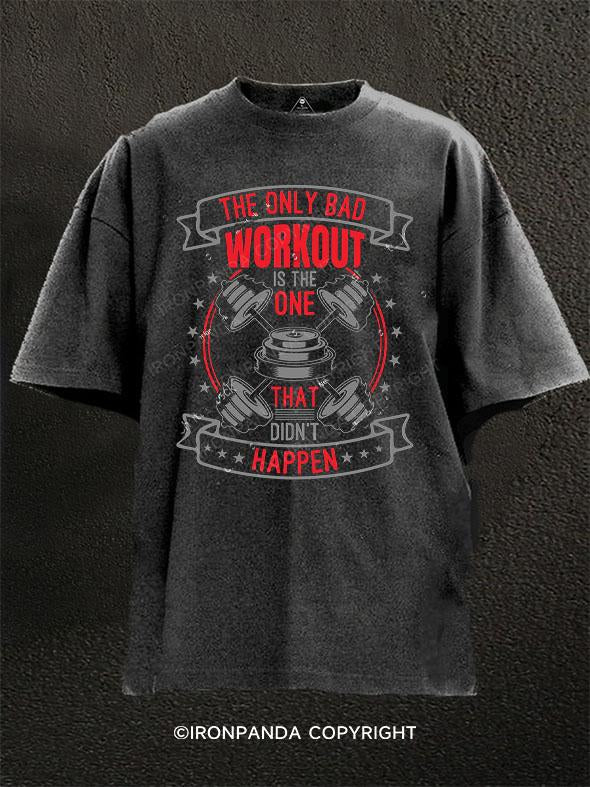 THE ONLY BAD WORKOUT IS THE ONE THAT DIDN'T HAPPEN Washed Gym Shirt