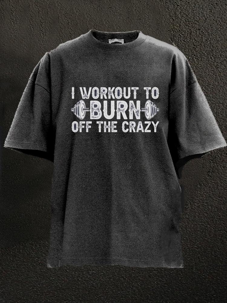 I Workout to Burn The Crazy Washed Gym Shirt