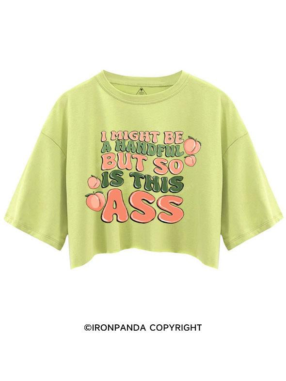 I MIGHT BE A HANDFUL BUT SO IS THIS ASS CROP TOPS