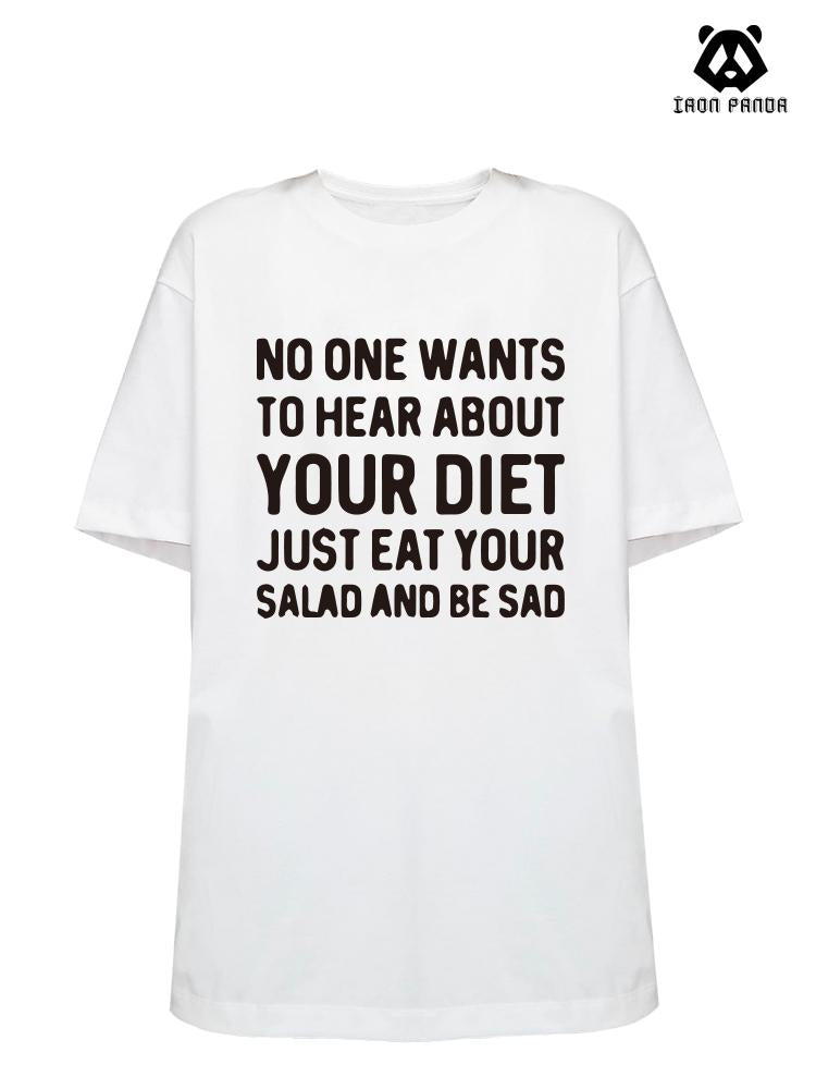 NO ONE WANTS TO HEAR ABOUT YOUR DIET JUST EAT YOUR SALAD AND BE SAD Loose fit cotton  Gym T-shirt
