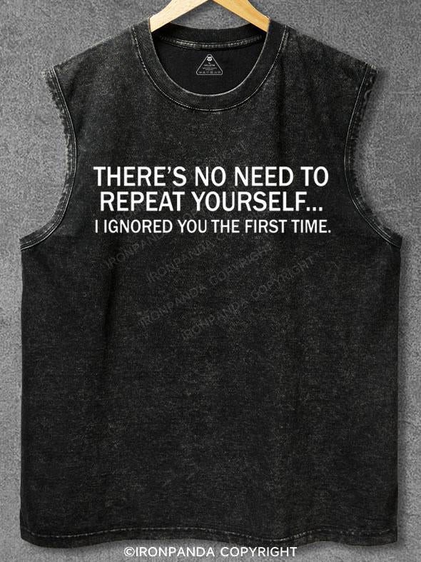 THERE'S NO NEED TO REPEAT YOURSELF... I IGNORED YOU THE FIRST TIME Washed Gym Tank