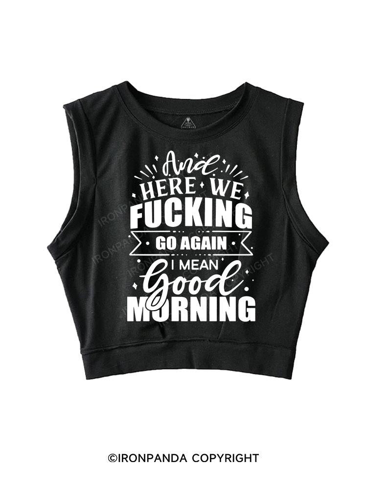 HERE WE FUCKING GO AGAIN I MEAN GOOD MORNING SLEEVELESS CROP TOPS