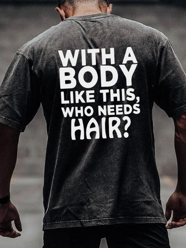 WITH A BODY LIKE THIS WHO NEEDS HAIR back printed Washed Gym Shirt