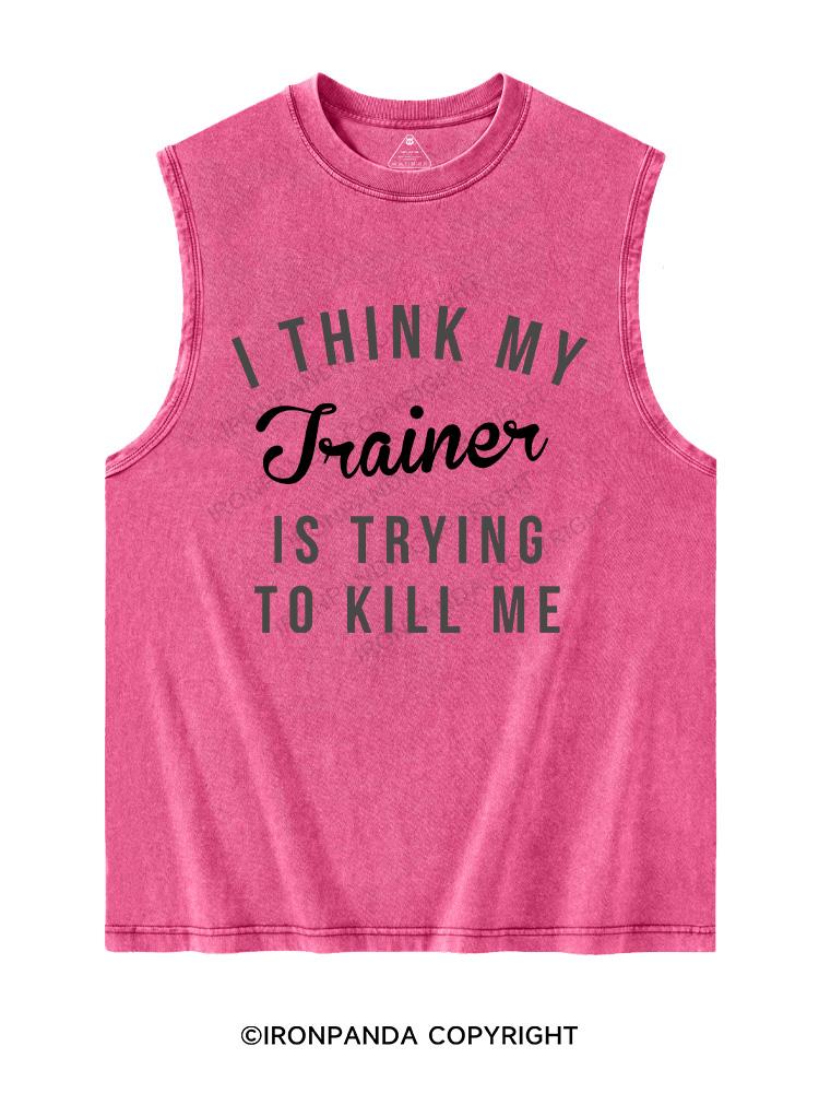 I THINK MY TRAINER IS TRYING TO KILL ME Washed Tank