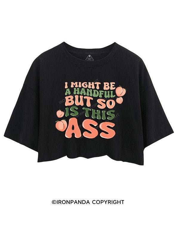 I MIGHT BE A HANDFUL BUT SO IS THIS ASS CROP TOPS