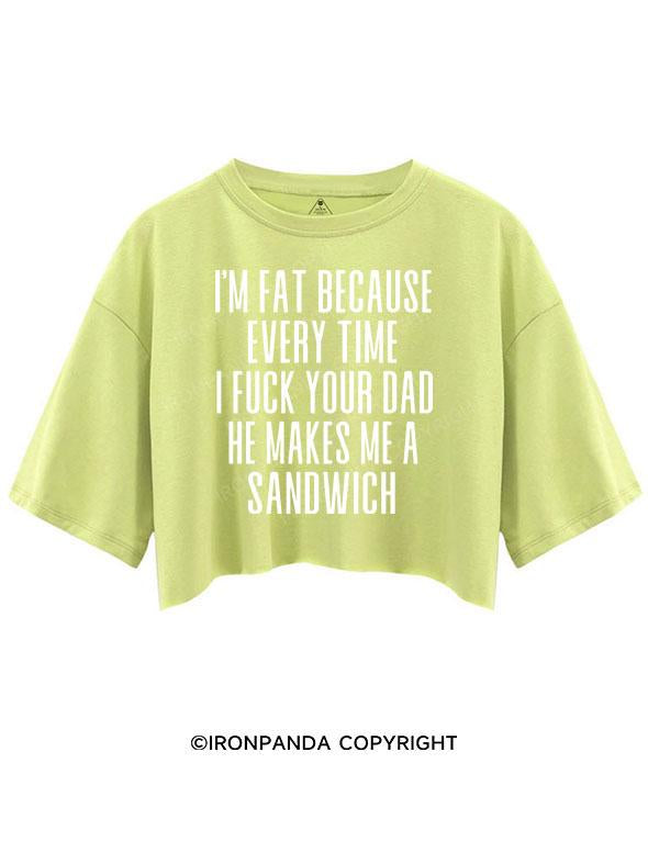 I'M FAT BECAUSE EVERY TIME I FUCK YOUR DAD HE MAKES ME A SANDWICH CROP TOPS