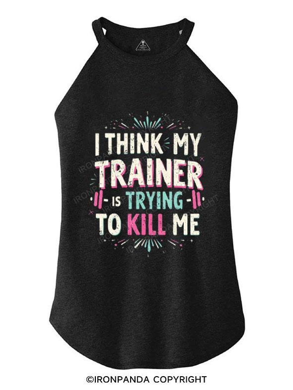 I THINK MY TRAINER IS TRYING TO KILL ME TRI ROCKER COTTON TANK