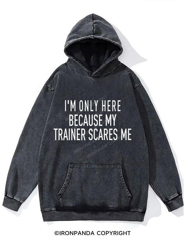 I'M ONLY HERE BECAUSE MY TRAINER SCARES ME WASHED GYM HOODIE