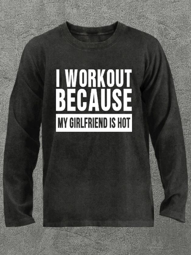 I Workout Because My Girlfriend is Hot Washed Gym Long Sleeve Shirt