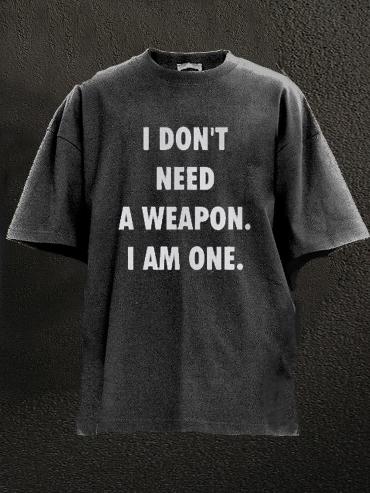 I Don't  Need A Weapon I'm One Washed Gym Shirt