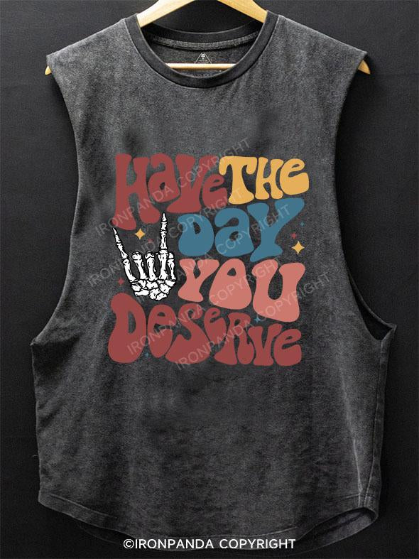 Have The Day You Deserve SCOOP BOTTOM COTTON TANK