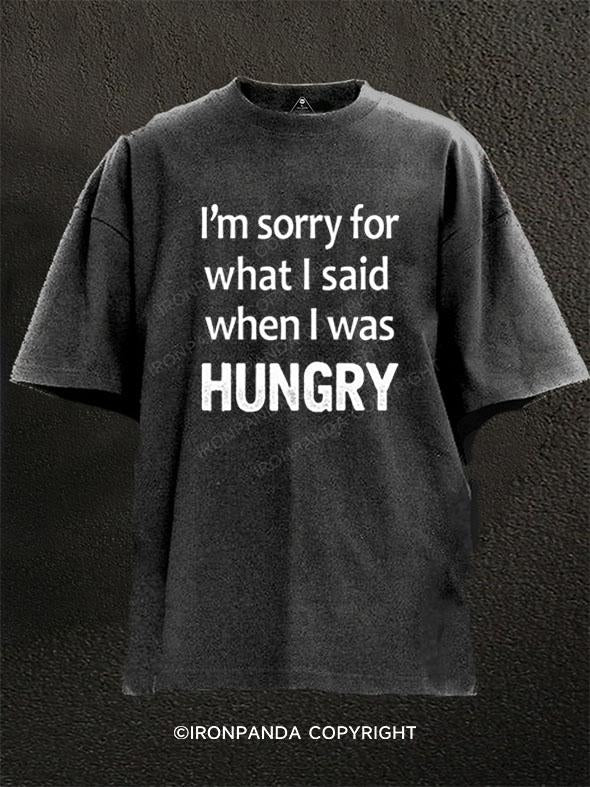 I'M SORRY FOR WHAT I SAID WHEN I WAS HUNGRY Washed Gym Shirt