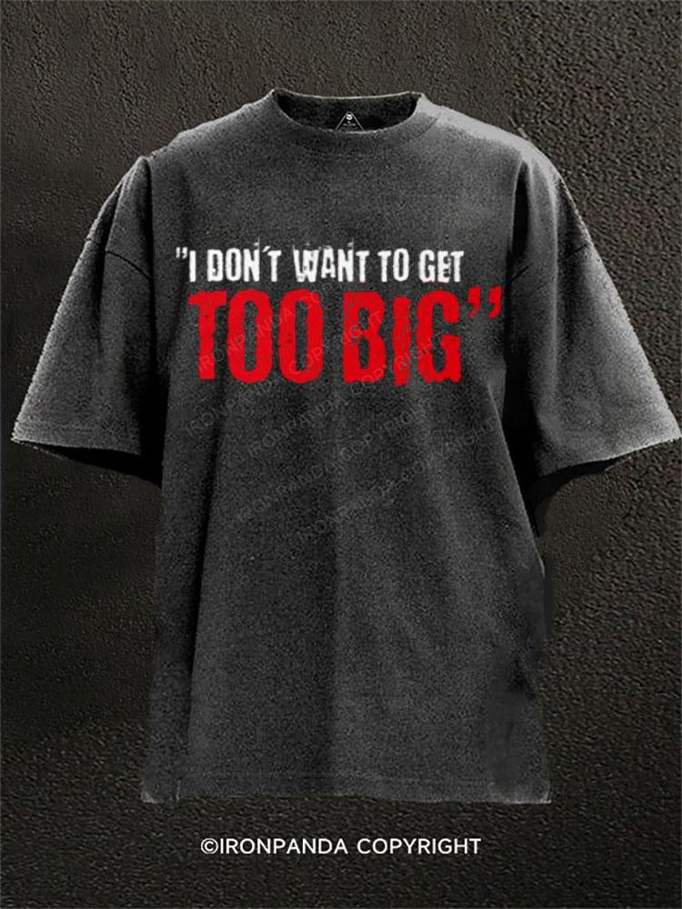 I DON'T WANT TO GET TOO BIG Washed Gym Shirt