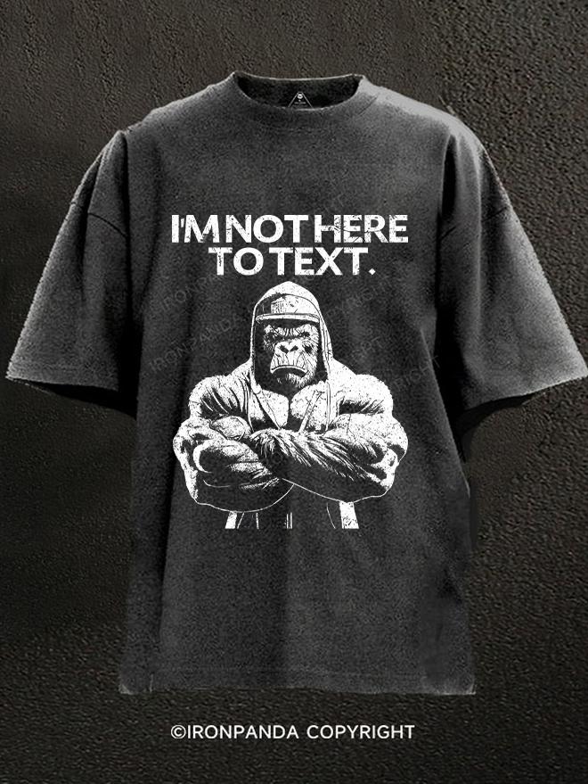 I'M NOT HEAR TO TEXT gorilla Washed Gym Shirt