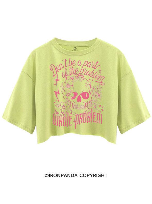 DON'T BE A PART OF THE PROBLEM BE THE WHOLE PROBLEM CROP TOPS