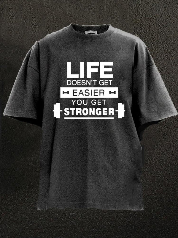 life doesn't get easier you get stronger Washed Gym Shirt