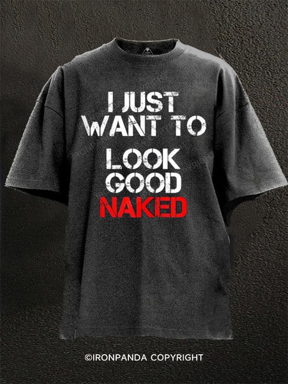 I Just Want To Look Good Naked Washed Gym Shirt