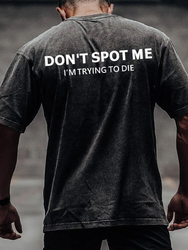 don't spot me I'm trying to die back printed Washed Gym Shirt
