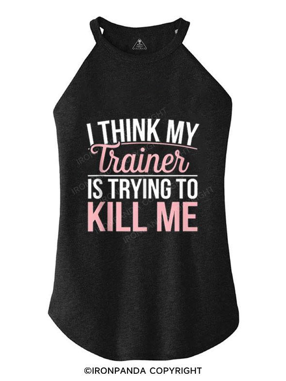 I THINK MY TRAINER IS TRYING TO KILL ME TRI ROCKER COTTON TANK