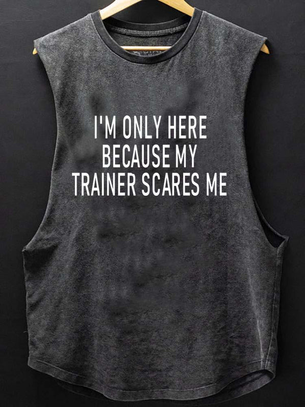 I'M ONLY HERE BECAUSE MY TRAINER SCARES ME SCOOP BOTTOM COTTON TANK